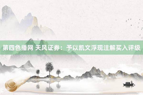 第四色播网 天风证券：予以凯文浮现注解买入评级