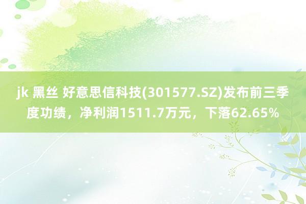 jk 黑丝 好意思信科技(301577.SZ)发布前三季度功绩，净利润1511.7万元，下落62.65%