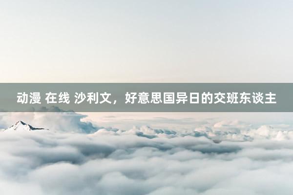 动漫 在线 沙利文，好意思国异日的交班东谈主