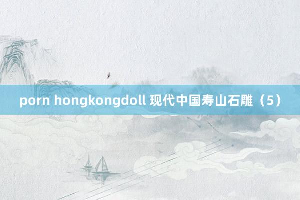 porn hongkongdoll 现代中国寿山石雕（5）