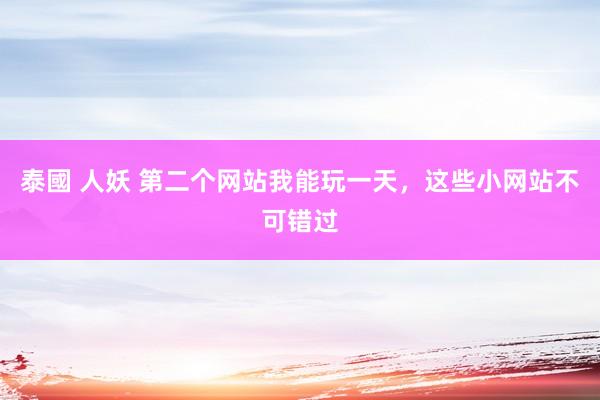 泰國 人妖 第二个网站我能玩一天，这些小网站不可错过