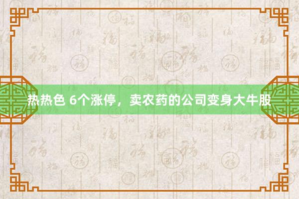 热热色 6个涨停，卖农药的公司变身大牛股