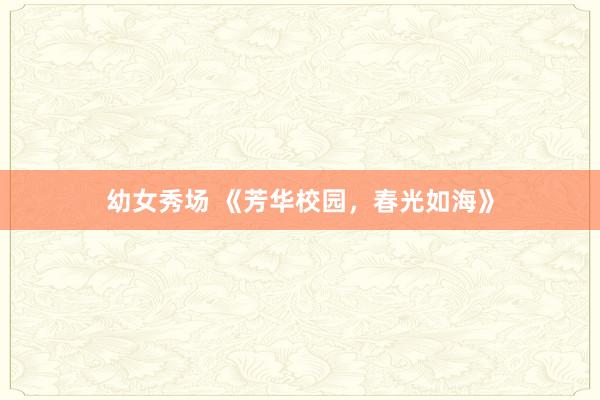 幼女秀场 《芳华校园，春光如海》