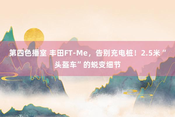 第四色播室 丰田FT-Me，告别充电桩！2.5米“头盔车”的蜕变细节