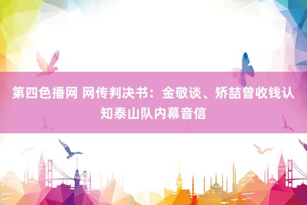第四色播网 网传判决书：金敬谈、矫喆曾收钱认知泰山队内幕音信