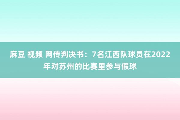 麻豆 视频 网传判决书：7名江西队球员在2022年对苏州的比赛里参与假球