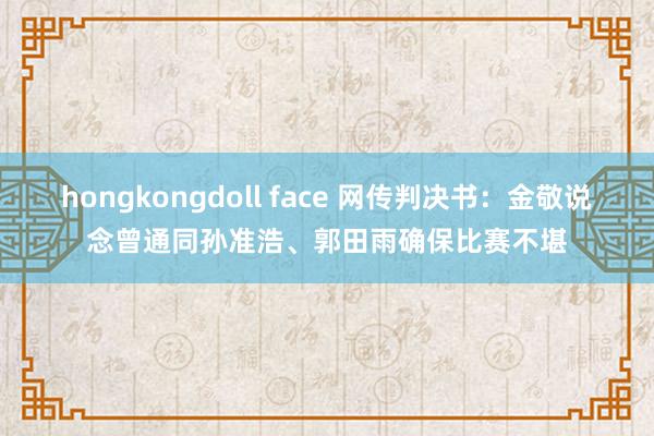 hongkongdoll face 网传判决书：金敬说念曾通同孙准浩、郭田雨确保比赛不堪