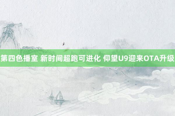 第四色播室 新时间超跑可进化 仰望U9迎来OTA升级
