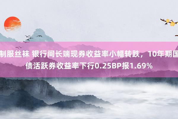 制服丝袜 银行间长端现券收益率小幅转跌，10年期国债活跃券收益率下行0.25BP报1.69%