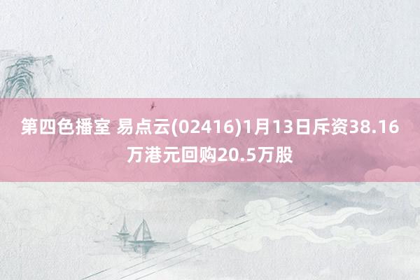 第四色播室 易点云(02416)1月13日斥资38.16万港元回购20.5万股