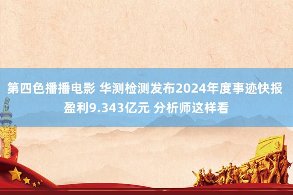 第四色播播电影 华测检测发布2024年度事迹快报 盈利9.343亿元 分析师这样看