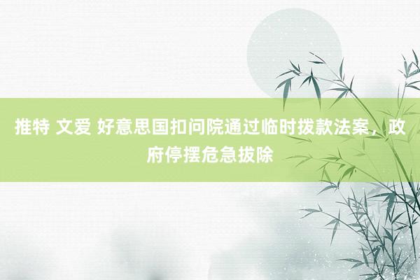 推特 文爱 好意思国扣问院通过临时拨款法案，政府停摆危急拔除