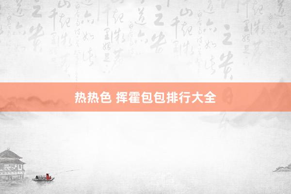 热热色 挥霍包包排行大全