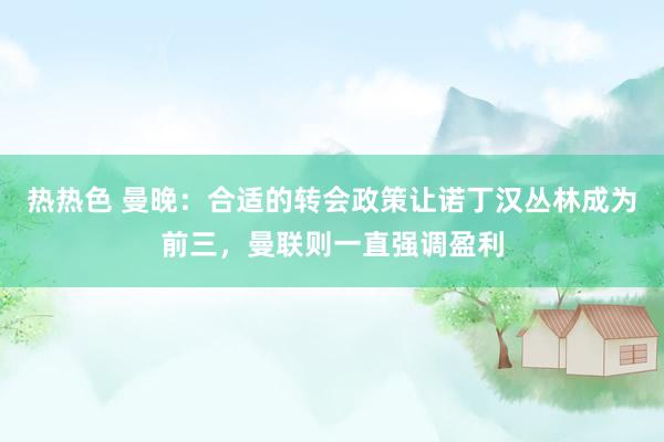 热热色 曼晚：合适的转会政策让诺丁汉丛林成为前三，曼联则一直强调盈利