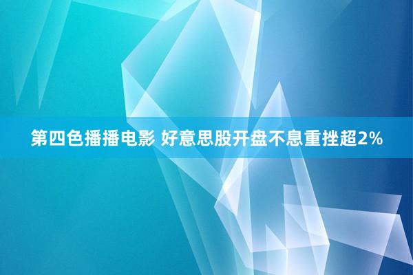 第四色播播电影 好意思股开盘不息重挫超2%
