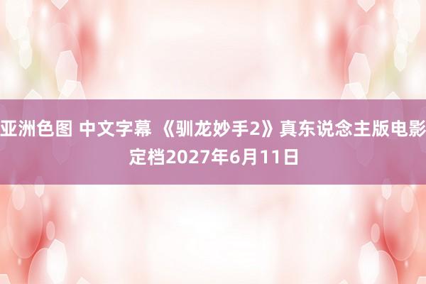 亚洲色图 中文字幕 《驯龙妙手2》真东说念主版电影定档2027年6月11日