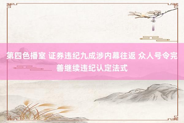 第四色播室 证券违纪九成涉内幕往返 众人号令完善继续违纪认定法式