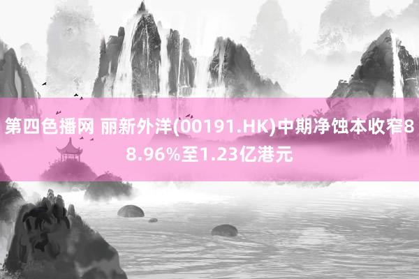 第四色播网 丽新外洋(00191.HK)中期净蚀本收窄88.96%至1.23亿港元