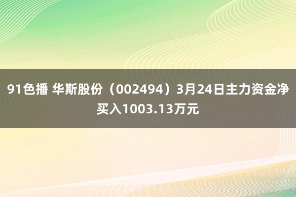 91色播 华斯股份（002494）3月24日主力资金净买入1003.13万元