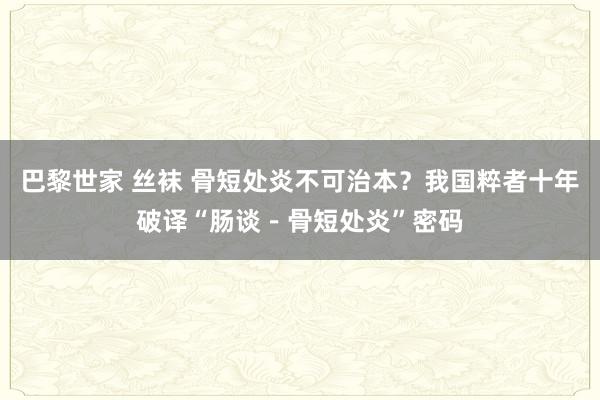 巴黎世家 丝袜 骨短处炎不可治本？我国粹者十年破译“肠谈－骨短处炎”密码