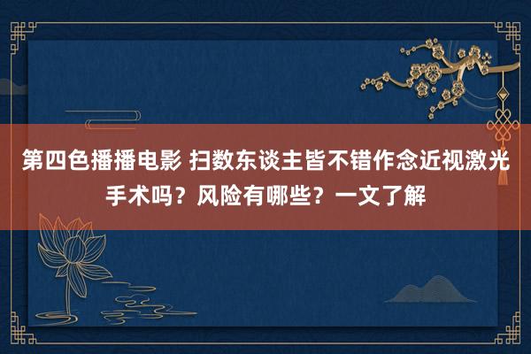 第四色播播电影 扫数东谈主皆不错作念近视激光手术吗？风险有哪些？一文了解