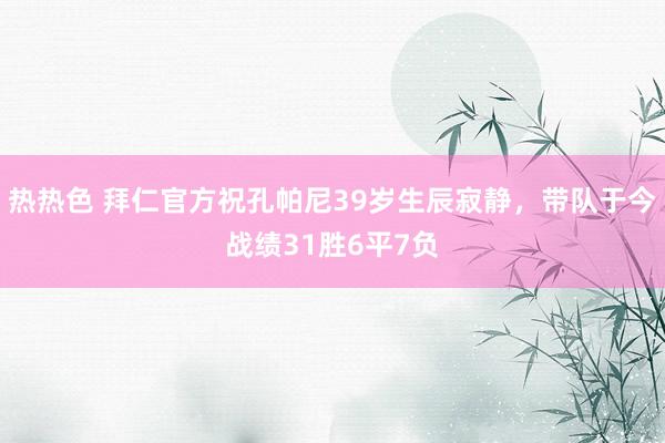 热热色 拜仁官方祝孔帕尼39岁生辰寂静，带队于今战绩31胜6平7负