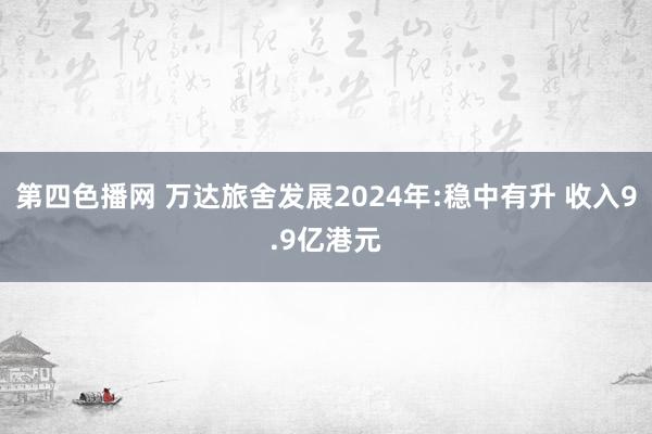 第四色播网 万达旅舍发展2024年:稳中有升 收入9.9亿港元