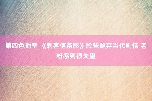 第四色播室 《刺客信条影》险些抛弃当代剧情 老粉感到很失望