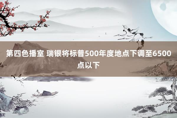 第四色播室 瑞银将标普500年度地点下调至6500点以下