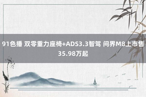 91色播 双零重力座椅+ADS3.3智驾 问界M8上市售35.98万起