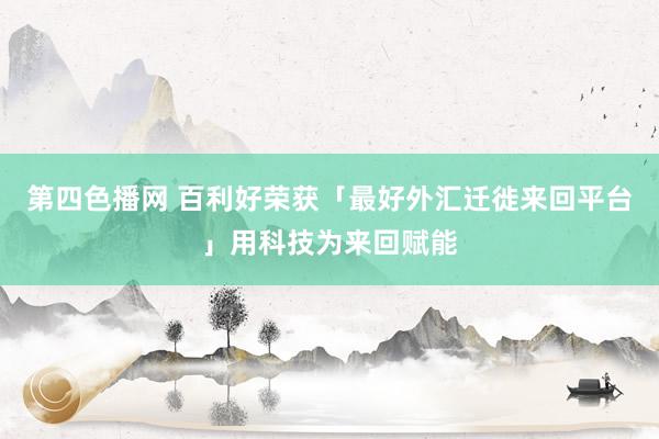 第四色播网 百利好荣获「最好外汇迁徙来回平台」用科技为来回赋能