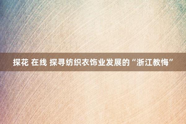 探花 在线 探寻纺织衣饰业发展的“浙江教悔”