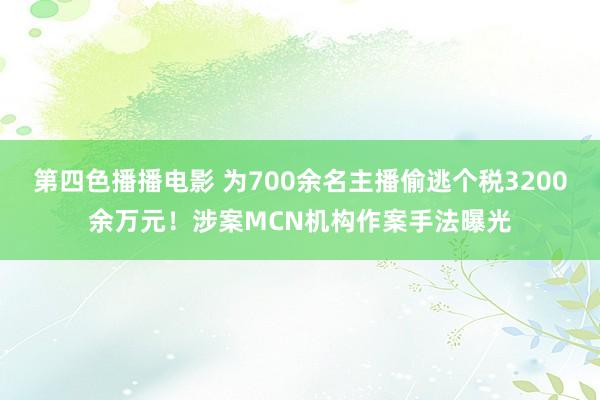 第四色播播电影 为700余名主播偷逃个税3200余万元！涉案MCN机构作案手法曝光