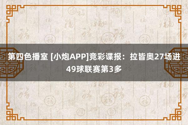 第四色播室 [小炮APP]竞彩谍报：拉皆奥27场进49球联赛第3多