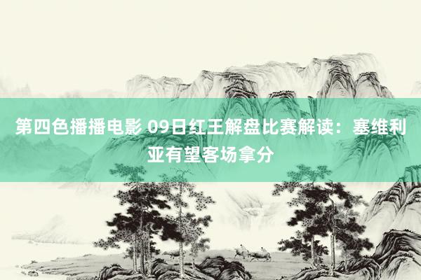第四色播播电影 09日红王解盘比赛解读：塞维利亚有望客场拿分