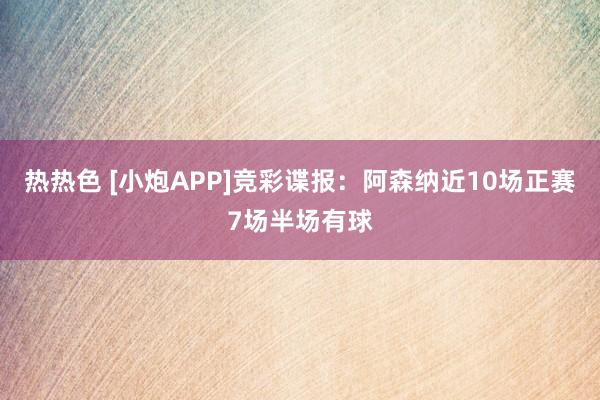 热热色 [小炮APP]竞彩谍报：阿森纳近10场正赛7场半场有球