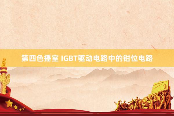 第四色播室 IGBT驱动电路中的钳位电路