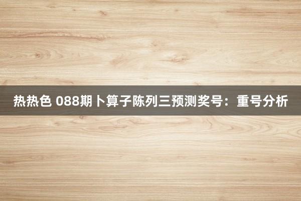 热热色 088期卜算子陈列三预测奖号：重号分析